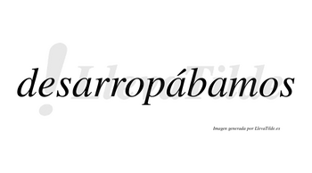 Desarropábamos  lleva tilde con vocal tónica en la segunda «a»