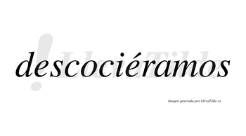 Descociéramos  lleva tilde con vocal tónica en la segunda «e»