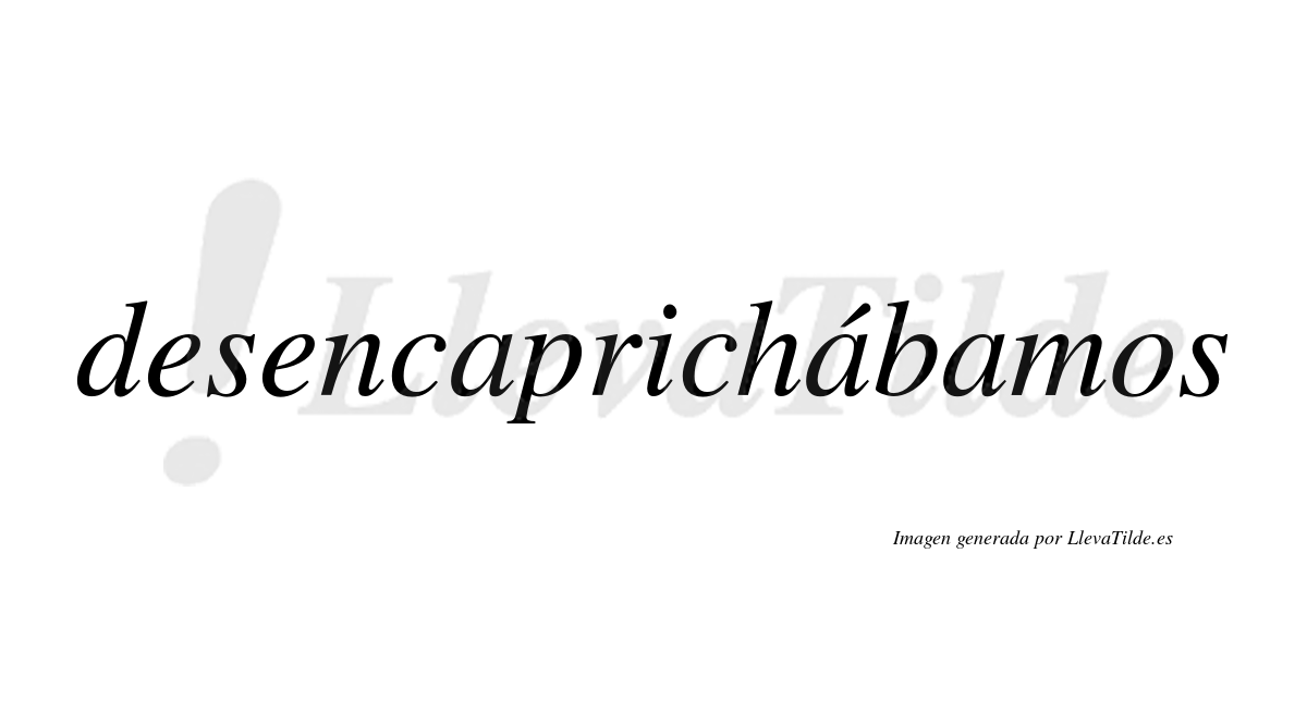 Desencaprichábamos  lleva tilde con vocal tónica en la segunda «a»