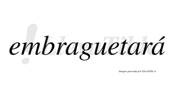 Embraguetará  lleva tilde con vocal tónica en la tercera «a»