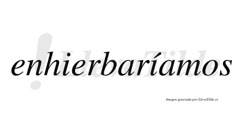 Enhierbaríamos  lleva tilde con vocal tónica en la segunda «i»