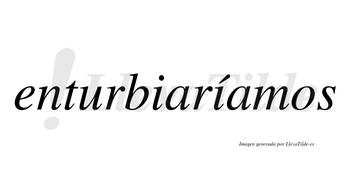 Enturbiaríamos  lleva tilde con vocal tónica en la segunda «i»