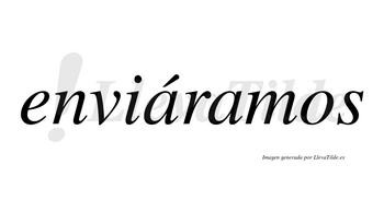Enviáramos  lleva tilde con vocal tónica en la primera «a»
