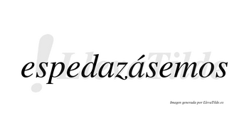 Espedazásemos  lleva tilde con vocal tónica en la segunda «a»