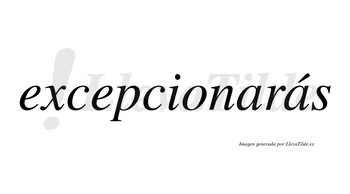 Excepcionarás  lleva tilde con vocal tónica en la segunda «a»