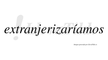 Extranjerizaríamos  lleva tilde con vocal tónica en la segunda «i»