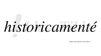 Historicamenté lleva tilde con vocal tónica en la segunda «e»
