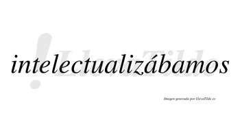 Intelectualizábamos  lleva tilde con vocal tónica en la segunda «a»