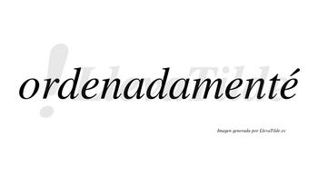 Ordenadamenté lleva tilde con vocal tónica en la tercera «e»