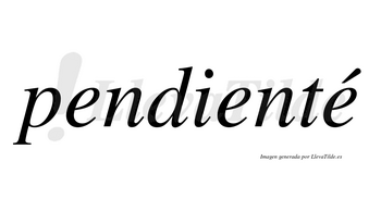 Pendienté  lleva tilde con vocal tónica en la tercera «e»