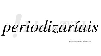 Periodizaríais  lleva tilde con vocal tónica en la tercera «i»