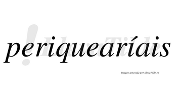 Periquearíais  lleva tilde con vocal tónica en la segunda «i»