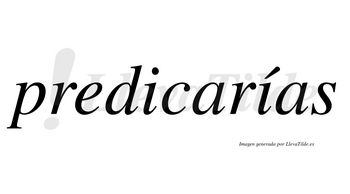 Predicarías  lleva tilde con vocal tónica en la segunda «i»