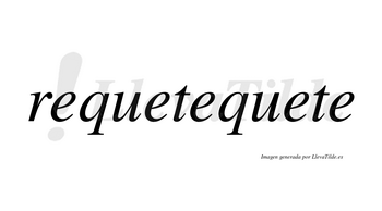 Requetequete no lleva tilde con vocal tónica en la cuarta «e»