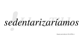 Sedentarizaríamos  lleva tilde con vocal tónica en la segunda «i»