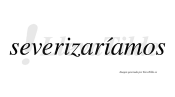 Severizaríamos  lleva tilde con vocal tónica en la segunda «i»