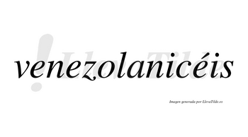 Venezolanicéis  lleva tilde con vocal tónica en la tercera «e»