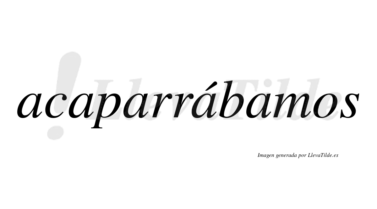 Acaparrábamos  lleva tilde con vocal tónica en la cuarta «a»