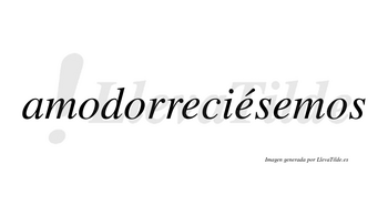 Amodorreciésemos  lleva tilde con vocal tónica en la segunda «e»