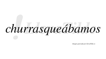 Churrasqueábamos  lleva tilde con vocal tónica en la segunda «a»