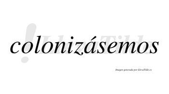 Colonizásemos  lleva tilde con vocal tónica en la «a»