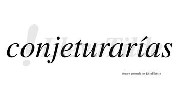 Conjeturarías  lleva tilde con vocal tónica en la «i»