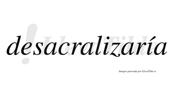 Desacralizaría  lleva tilde con vocal tónica en la segunda «i»