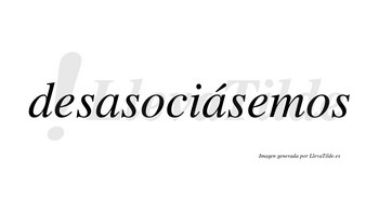 Desasociásemos  lleva tilde con vocal tónica en la segunda «a»