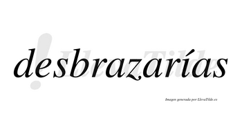 Desbrazarías  lleva tilde con vocal tónica en la «i»