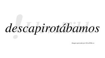Descapirotábamos  lleva tilde con vocal tónica en la segunda «a»