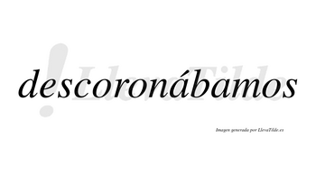 Descoronábamos  lleva tilde con vocal tónica en la primera «a»