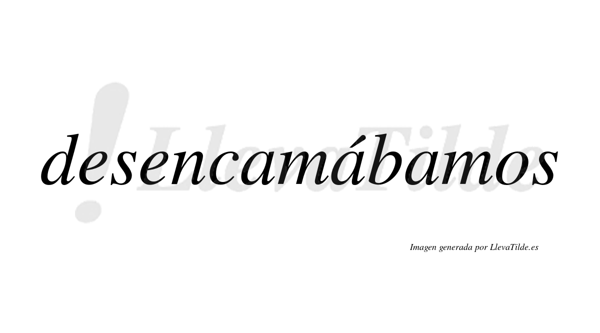 Desencamábamos  lleva tilde con vocal tónica en la segunda «a»