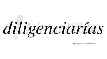 Diligenciarías  lleva tilde con vocal tónica en la cuarta «i»