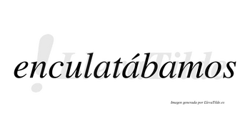 Enculatábamos  lleva tilde con vocal tónica en la segunda «a»