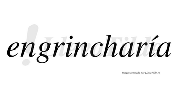 Engrincharía  lleva tilde con vocal tónica en la segunda «i»