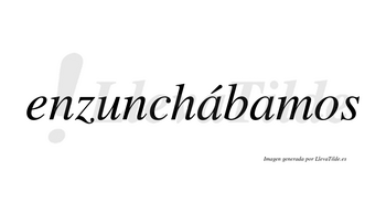 Enzunchábamos  lleva tilde con vocal tónica en la primera «a»