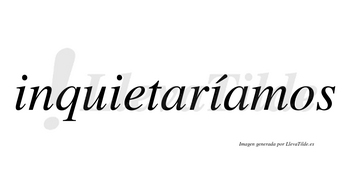 Inquietaríamos  lleva tilde con vocal tónica en la tercera «i»