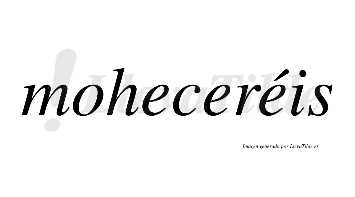 Moheceréis  lleva tilde con vocal tónica en la tercera "e"