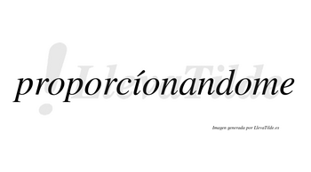 Proporcíonandome lleva tilde con vocal tónica en la «i»