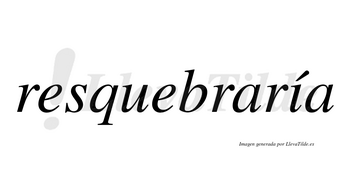 Resquebraría  lleva tilde con vocal tónica en la «i»