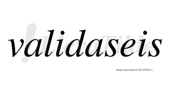 Validaseis no lleva tilde con vocal tónica en la segunda «a»