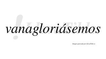 Vanagloriásemos  lleva tilde con vocal tónica en la tercera «a»