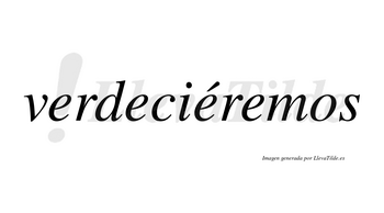 Verdeciéremos  lleva tilde con vocal tónica en la tercera «e»