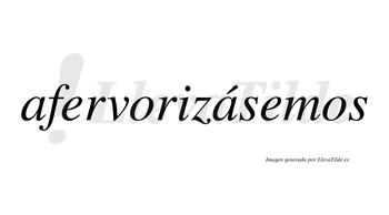 Afervorizásemos  lleva tilde con vocal tónica en la segunda «a»