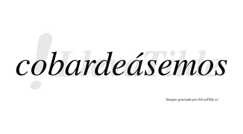 Cobardeásemos  lleva tilde con vocal tónica en la segunda «a»