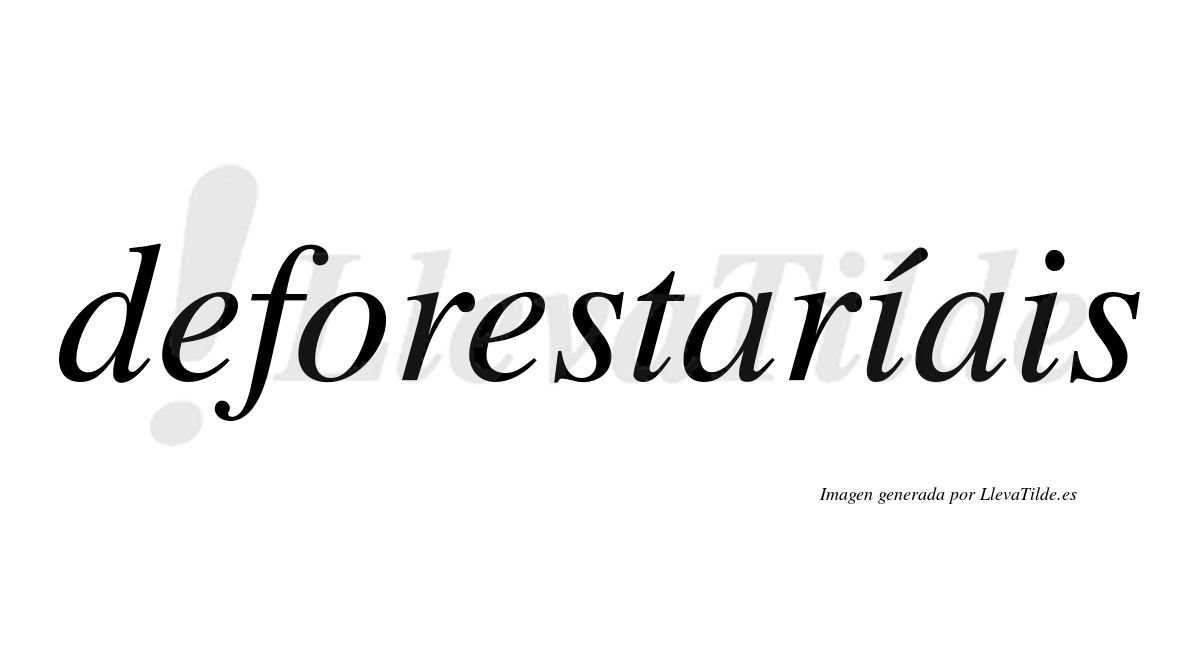 Deforestaríais  lleva tilde con vocal tónica en la primera "i"