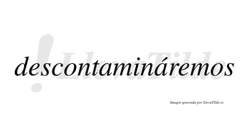 Descontamináremos  lleva tilde con vocal tónica en la segunda «a»