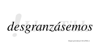 Desgranzásemos  lleva tilde con vocal tónica en la segunda «a»