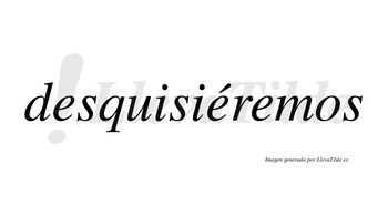 Desquisiéremos  lleva tilde con vocal tónica en la segunda «e»