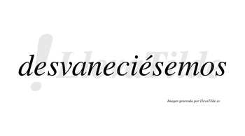 Desvaneciésemos  lleva tilde con vocal tónica en la tercera «e»